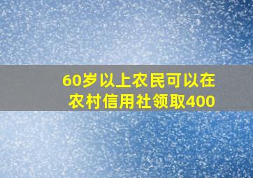 60岁以上农民可以在农村信用社领取400