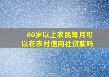 60岁以上农民每月可以在农村信用社贷款吗