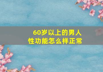 60岁以上的男人性功能怎么样正常