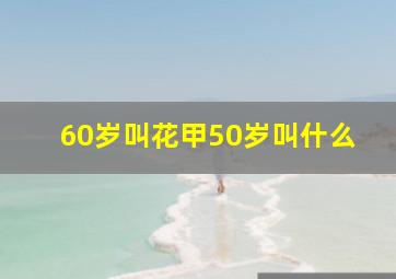 60岁叫花甲50岁叫什么