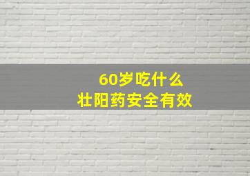 60岁吃什么壮阳药安全有效