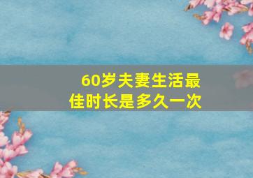 60岁夫妻生活最佳时长是多久一次