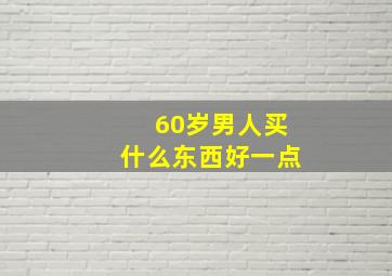 60岁男人买什么东西好一点