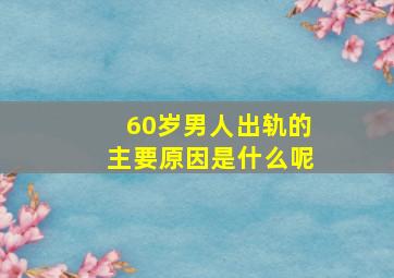 60岁男人出轨的主要原因是什么呢