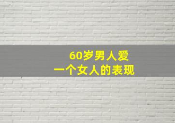 60岁男人爱一个女人的表现