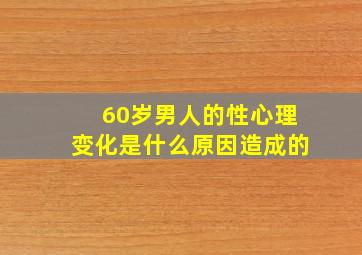 60岁男人的性心理变化是什么原因造成的