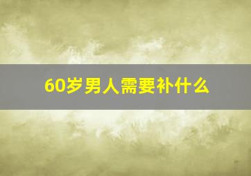 60岁男人需要补什么