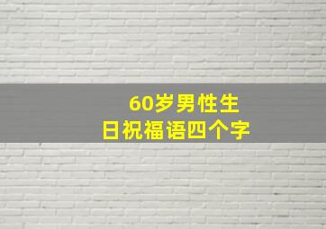 60岁男性生日祝福语四个字