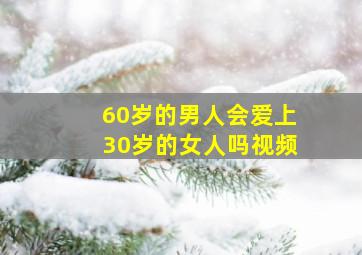 60岁的男人会爱上30岁的女人吗视频