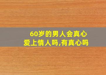 60岁的男人会真心爱上情人吗,有真心吗