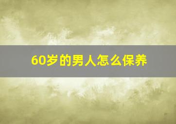 60岁的男人怎么保养