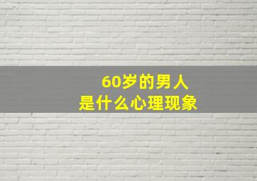 60岁的男人是什么心理现象