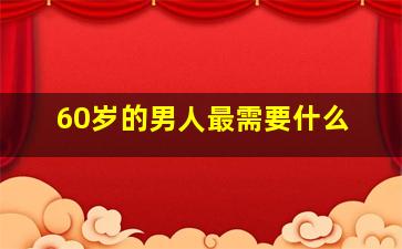 60岁的男人最需要什么