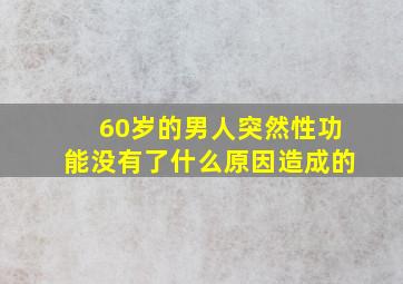 60岁的男人突然性功能没有了什么原因造成的