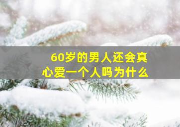 60岁的男人还会真心爱一个人吗为什么