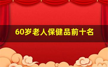 60岁老人保健品前十名