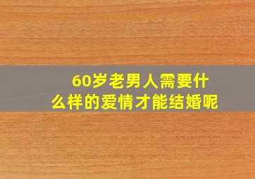 60岁老男人需要什么样的爱情才能结婚呢