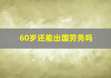 60岁还能出国劳务吗