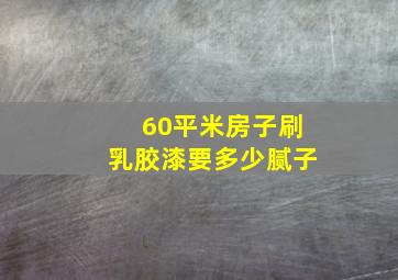 60平米房子刷乳胶漆要多少腻子