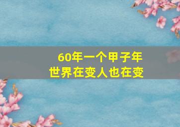 60年一个甲子年世界在变人也在变