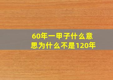 60年一甲子什么意思为什么不是120年