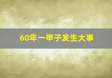 60年一甲子发生大事