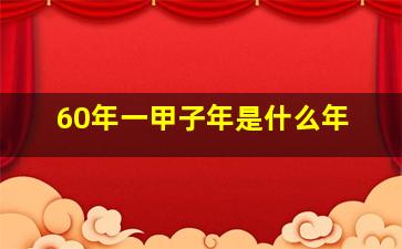 60年一甲子年是什么年