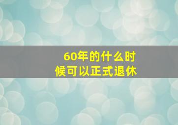 60年的什么时候可以正式退休