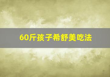 60斤孩子希舒美吃法