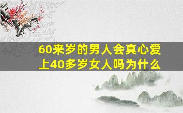 60来岁的男人会真心爱上40多岁女人吗为什么