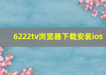 6222tv浏览器下载安装ios