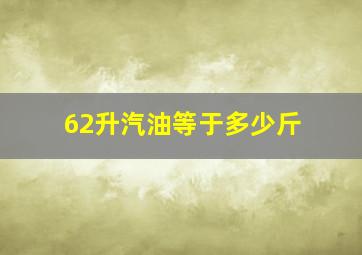 62升汽油等于多少斤