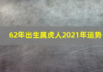 62年出生属虎人2021年运势