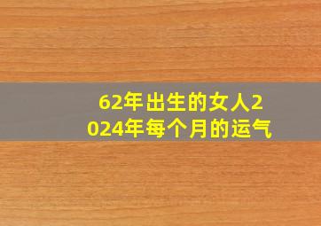 62年出生的女人2024年每个月的运气