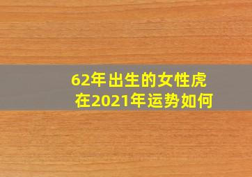 62年出生的女性虎在2021年运势如何