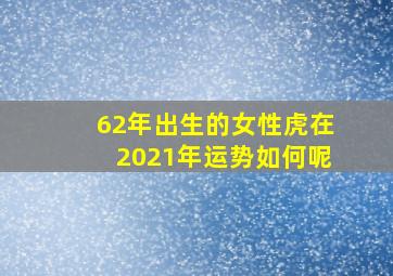 62年出生的女性虎在2021年运势如何呢