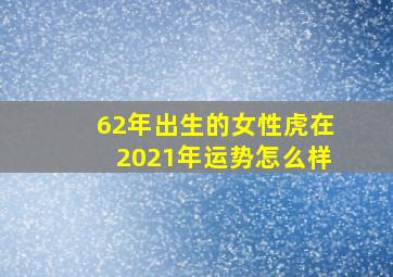 62年出生的女性虎在2021年运势怎么样