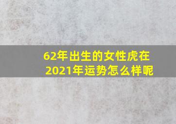 62年出生的女性虎在2021年运势怎么样呢