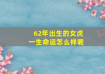 62年出生的女虎一生命运怎么样呢