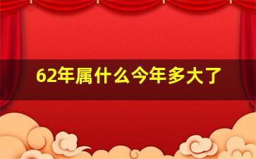 62年属什么今年多大了