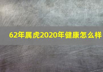 62年属虎2020年健康怎么样