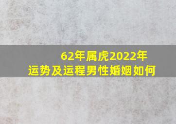 62年属虎2022年运势及运程男性婚姻如何