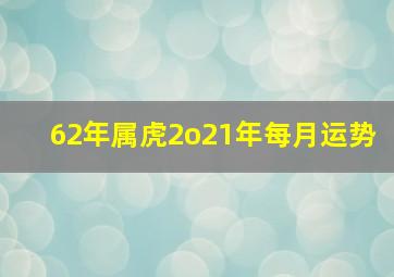 62年属虎2o21年每月运势