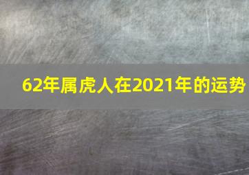 62年属虎人在2021年的运势