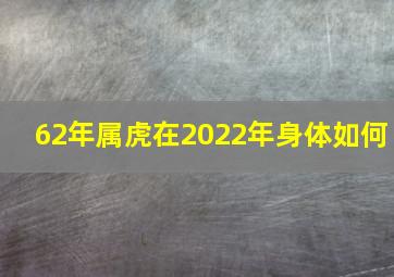 62年属虎在2022年身体如何