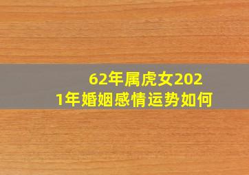 62年属虎女2021年婚姻感情运势如何