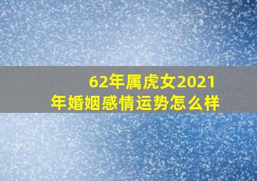 62年属虎女2021年婚姻感情运势怎么样