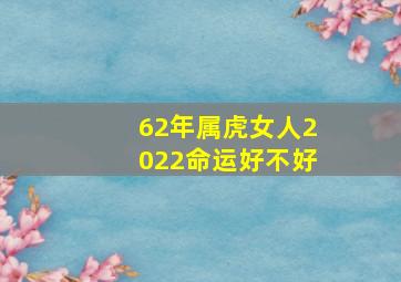 62年属虎女人2022命运好不好