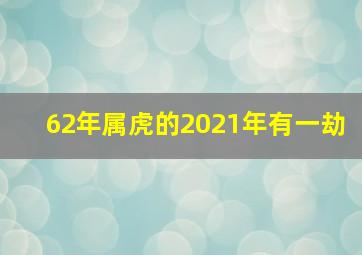 62年属虎的2021年有一劫