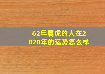 62年属虎的人在2020年的运势怎么样